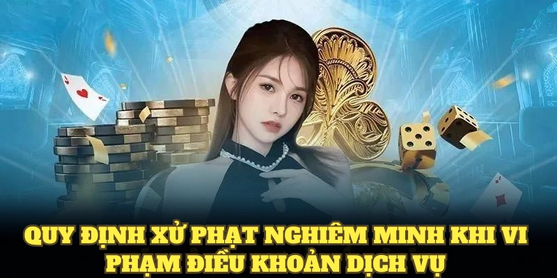 Quy định xử phạt nghiêm minh khi vi phạm điều khoản dịch vụ