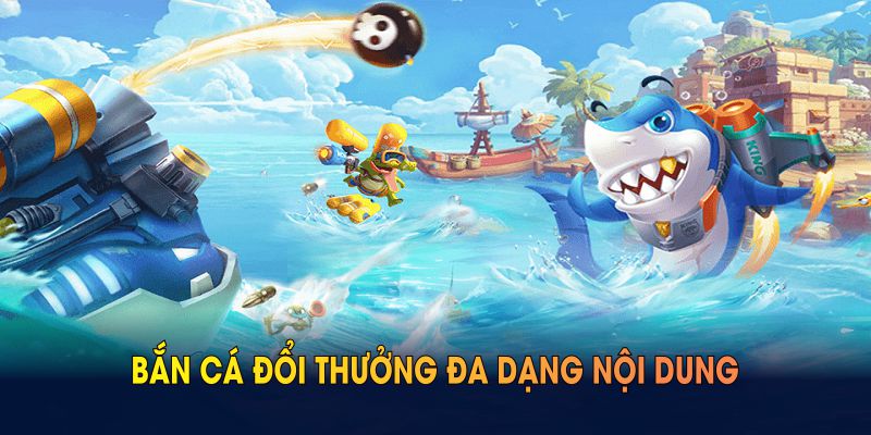 Bắn cá đổi thưởng đa dạng nội dung, phù hợp mọi sở thích người chơi