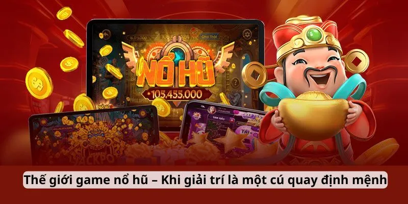 Thế giới game nổ hũ – Khi giải trí là một cú quay định mệnh